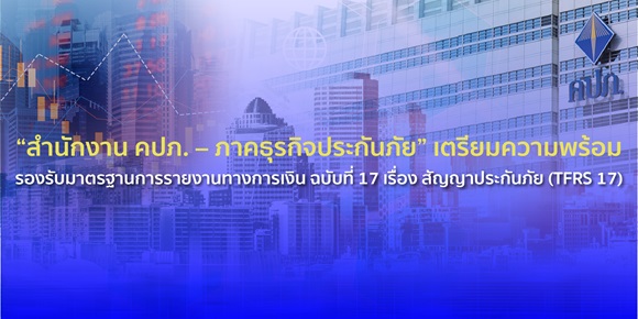 'สำนักงาน คปภ.-ภาคธุรกิจประกันภัย'เตรียมความพร้อมรองรับมาตรฐานการรายงานทางการเงิน ฉบับที่ 17 เรื่อง สัญญาประกันภัย (TFRS 17)