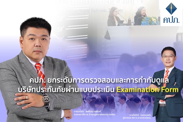 คปภ.ยกระดับการตรวจสอบประกันภัยผ่าน Examination Form ป้องกันความเสี่ยงเชิงระบบ คุ้มครองผู้เอาประกันภัย