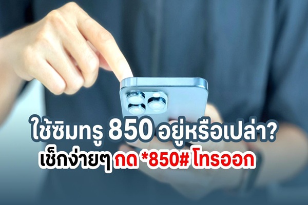 ใช้ซิมทรู 850 อยู่หรือเปล่า? ถึงเวลาอัปเกรดเปลี่ยนซิมใหม่ … รีบเลยก่อน 3 ส.ค. 68 เช็กง่ายๆ กด *850# โทรออก รู้ผลทันที