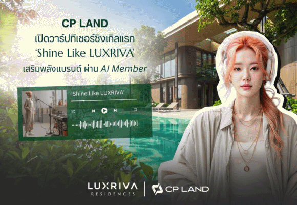CP LAND เปิดวาร์ปทีเซอร์ซิงเกิลแรก ‘Shine Like LUXRIVA’ เสริมพลังแบรนด์ ผ่าน AI Member