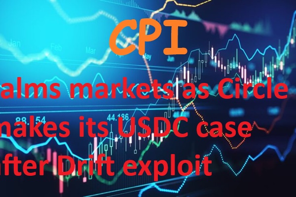 CPI calms markets as Circle makes its USDC case after Drift exploit