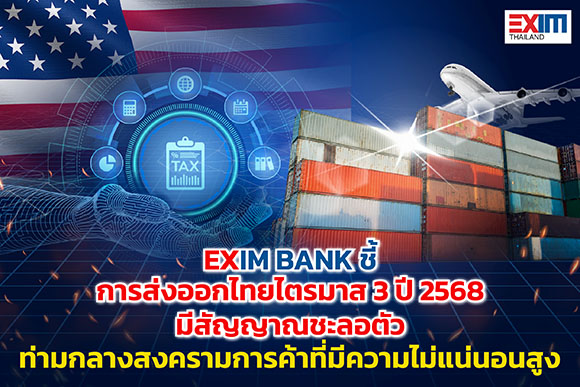 EXIM BANK ชี้การส่งออกไทยไตรมาส 3 ปี 2568 มีสัญญาณชะลอตัว ท่ามกลางสงครามการค้าที่มีความไม่แน่นอนสูง