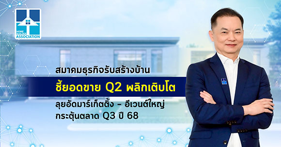 สมาคมธุรกิจรับสร้างบ้าน ชี้ยอดขาย Q2 พลิกเติบโต ลุยอัดมาร์เก็ตติ้ง – อีเวนต์ใหญ่ กระตุ้นตลาด Q3 ปี 68