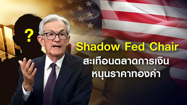 Shadow Fed Chair แรงกดดันบงการตลาด ส่งผลต่อทองคำ