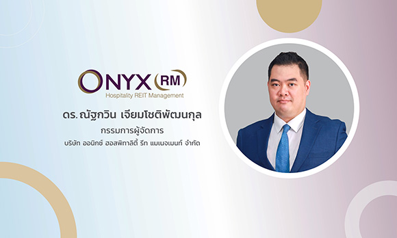 ONYX Hospitality Group แต่งตั้ง ‘ดร.ณัฐกวิน’ นั่งแท่นผู้บริหาร ONYXRM เตรียมจัดตั้ง REIT เสริมเกมรุกขยายพอร์ตโรงแรมสู่การเติบโตอย่างยั่งยืน